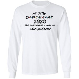 My 34th Birthday 2020 The One Where I Was In Lockdown T Shirts Hoodies Long Sleeve 3