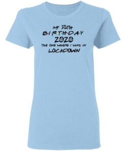 My 35th Birthday 2020 The One Where I Was In Lockdown T Shirts Hoodies Long Sleeve 10