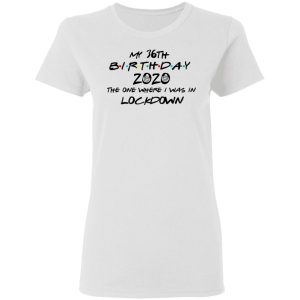 My 36th Birthday 2020 The One Where I Was In Lockdown T Shirts Hoodies Long Sleeve 11