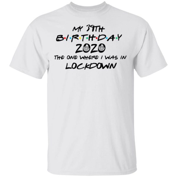 My 39th Birthday 2020 The One Where I Was In Lockdown T-Shirts, Hoodies, Long Sleeve