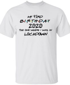 My 43rd Birthday 2020 The One Where I Was In Lockdown T Shirts Hoodies Long Sleeve 8