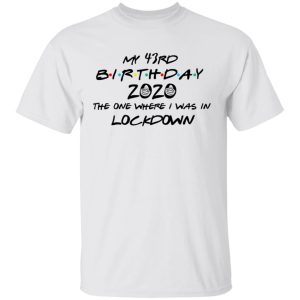 My 43rd Birthday 2020 The One Where I Was In Lockdown T Shirts Hoodies Long Sleeve 8