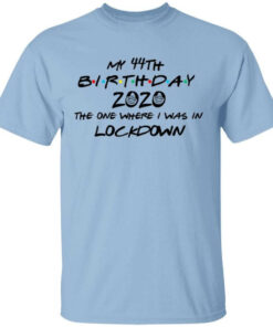 My 44th Birthday 2020 The One Where I Was In Lockdown T Shirts Hoodies Long Sleeve 1