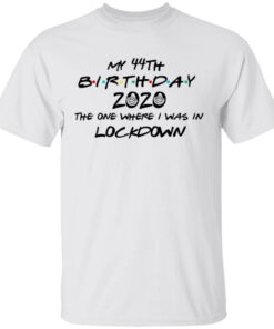 My 44th Birthday 2020 The One Where I Was In Lockdown T-Shirts, Hoodies, Long Sleeve 10 My 44th Birthday 2020 The One Where I Was In Lockdown T Shirts Hoodies Long Sleeve 8