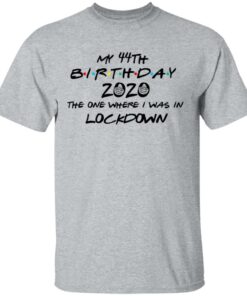 My 44th Birthday 2020 The One Where I Was In Lockdown T-Shirts, Hoodies, Long Sleeve 11 My 44th Birthday 2020 The One Where I Was In Lockdown T Shirts Hoodies Long Sleeve 9