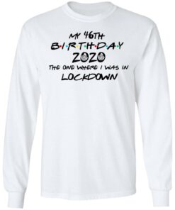 My 46th Birthday 2020 The One Where I Was In Lockdown T Shirts Hoodies Long Sleeve 3
