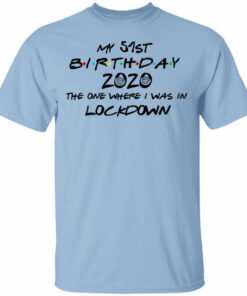 My 51st Birthday 2020 The One Where I Was In Lockdown T Shirts Hoodies Long Sleeve 1