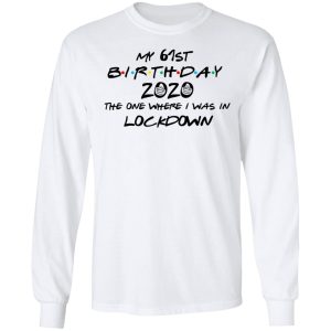 My 61st Birthday 2020 The One Where I Was In Lockdown T Shirts Hoodies Long Sleeve 3