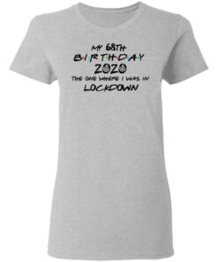 My 68th Birthday 2020 The One Where I Was In Lockdown T-Shirts, Hoodies, Long Sleeve 3 My 68th Birthday 2020 The One Where I Was In Lockdown T Shirts Hoodies Long Sleeve 12