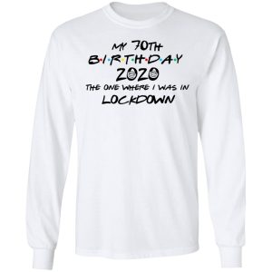 My 70th Birthday 2020 The One Where I Was In Lockdown T Shirts Hoodies Long Sleeve 3