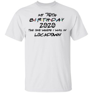 My 70th Birthday 2020 The One Where I Was In Lockdown T Shirts Hoodies Long Sleeve 8