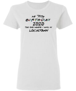 My 74th Birthday 2020 The One Where I Was In Lockdown T-Shirts, Hoodies, Long Sleeve 2 My 74th Birthday 2020 The One Where I Was In Lockdown T Shirts Hoodies Long Sleeve 11