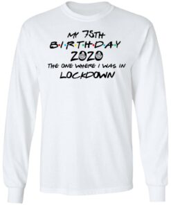 My 75th Birthday 2020 The One Where I Was In Lockdown T-Shirts, Hoodies, Long Sleeve 5 My 75th Birthday 2020 The One Where I Was In Lockdown T Shirts Hoodies Long Sleeve 3