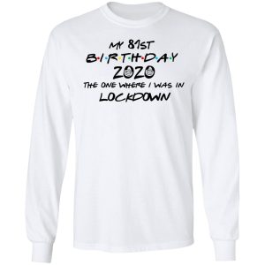 My 81st Birthday 2020 The One Where I Was In Lockdown T Shirts Hoodies Long Sleeve 3