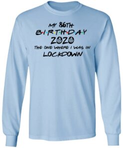 My 86th Birthday 2020 The One Where I Was In Lockdown T Shirts Hoodies Long Sleeve 4