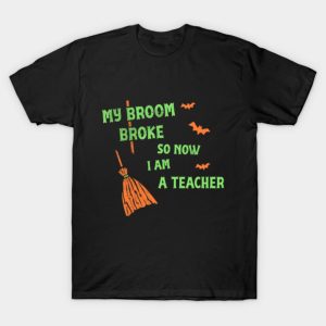 My Broom Broke So Now I Am A Teacher Funny Halloween T shirt 1