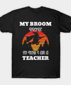 My Broom Broke So Now I Am A Teacher T Shirt 1