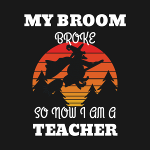 My Broom Broke So Now I Am A Teacher T Shirt 2