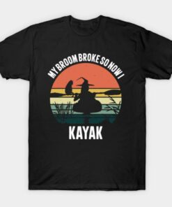 My Broom Broke So Now I Kayak T Shirt 1