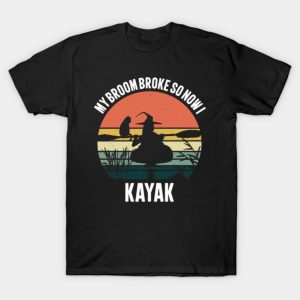 My Broom Broke So Now I Kayak T Shirt 1