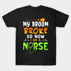 My Broom Broke So Now I am a Nurse T Shirt 1