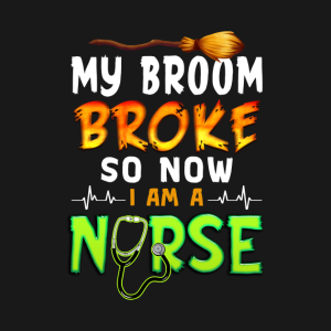 My Broom Broke So Now I am a Nurse T-Shirt