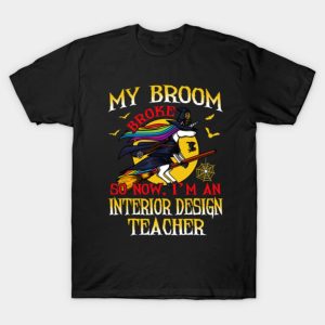 My Broom Broke So Now Im An Interior Design Teacher T Shirt 1