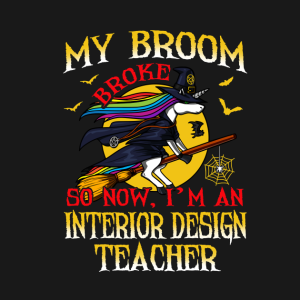 My Broom Broke So Now Im An Interior Design Teacher T Shirt 2