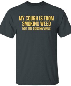 My Cough Is From Smoking Weed Not The Corona Virus T-Shirts, Hoodies, Long Sleeve 1 My Cough Is From Smoking Weed Not The Corona Virus T Shirts Hoodies Long Sleeve 10