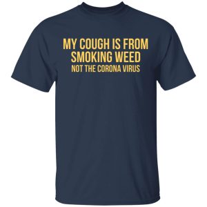 My Cough Is From Smoking Weed Not The Corona Virus T Shirts Hoodies Long Sleeve 11