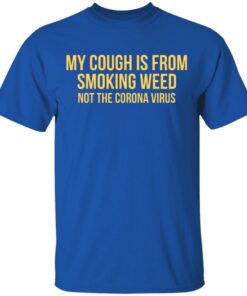 My Cough Is From Smoking Weed Not The Corona Virus T-Shirts, Hoodies, Long Sleeve 3 My Cough Is From Smoking Weed Not The Corona Virus T Shirts Hoodies Long Sleeve 12