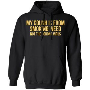 My Cough Is From Smoking Weed Not The Corona Virus T Shirts Hoodies Long Sleeve 6