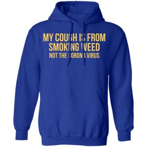 My Cough Is From Smoking Weed Not The Corona Virus T Shirts Hoodies Long Sleeve 9