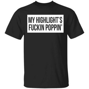 My Highlight Is Fucking Poppin’ T-Shirts, Hoodies, Long Sleeve