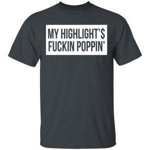 My Highlight Is Fucking Poppin’ T-Shirts, Hoodies, Long Sleeve