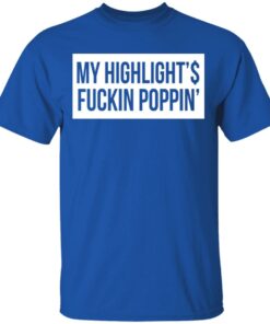 My Highlight Is Fucking Poppin' T-Shirts, Hoodies, Long Sleeve 3 My Highlight Is Fucking Poppin T Shirts Hoodies Long Sleeve 12