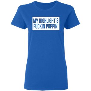 My Highlight Is Fucking Poppin T Shirts Hoodies Long Sleeve 4