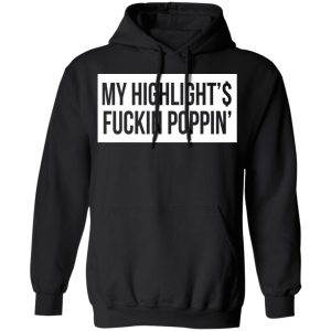 My Highlight Is Fucking Poppin T Shirts Hoodies Long Sleeve 6