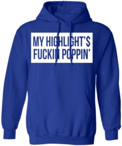 My Highlight Is Fucking Poppin' T-Shirts, Hoodies, Long Sleeve 12 My Highlight Is Fucking Poppin T Shirts Hoodies Long Sleeve 9