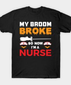 My broom broke so now im a nurse T Shirt 1