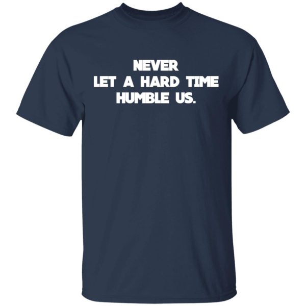 Never Let A Hard Time Humble Us T-Shirts, Hoodies, Long Sleeve