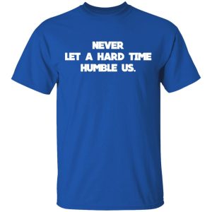 Never Let A Hard Time Humble Us T Shirts Hoodies Long Sleeve 12