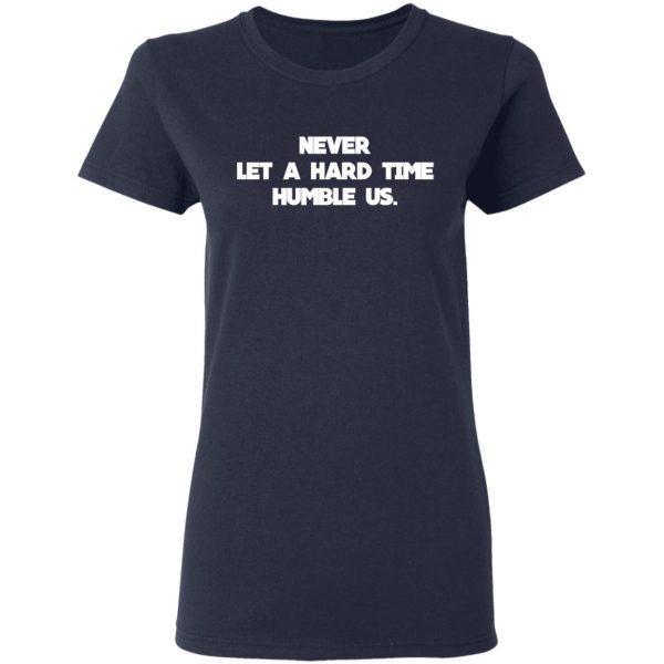 Never Let A Hard Time Humble Us T-Shirts, Hoodies, Long Sleeve