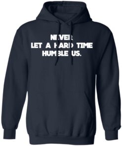 Never Let A Hard Time Humble Us T Shirts Hoodies Long Sleeve 7