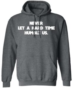 Never Let A Hard Time Humble Us T Shirts Hoodies Long Sleeve 8