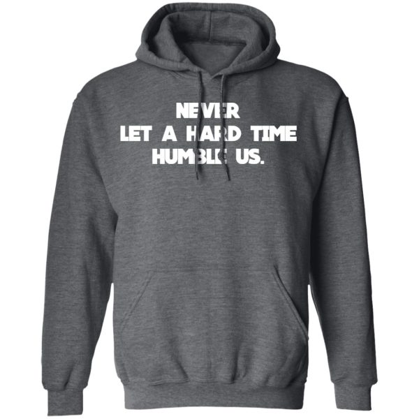 Never Let A Hard Time Humble Us T-Shirts, Hoodies, Long Sleeve