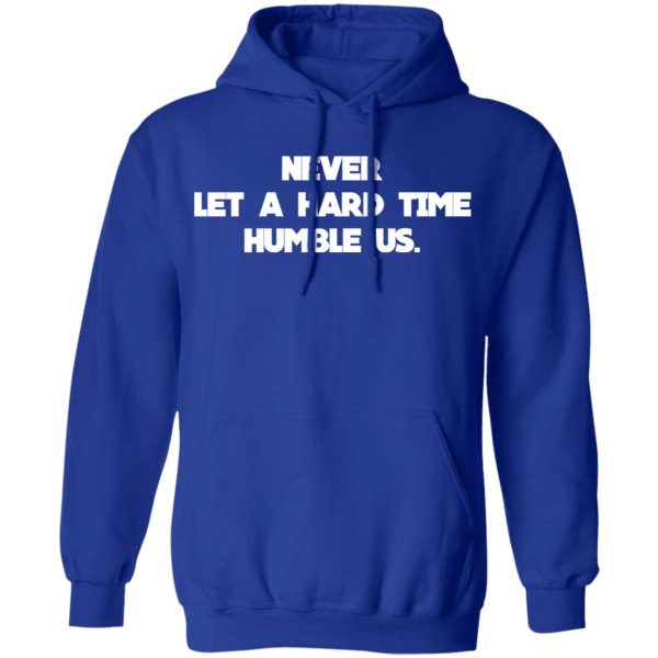 Never Let A Hard Time Humble Us T-Shirts, Hoodies, Long Sleeve