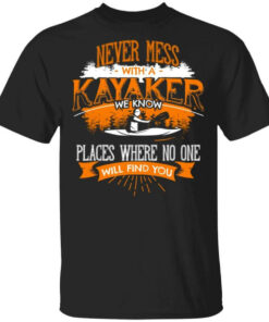 Never Mess With A Kayaker We Know Places Where No One Will Find You T Shirts Hoodies Long Sleeve 1