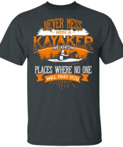 Never Mess With A Kayaker We Know Places Where No One Will Find You T-Shirts, Hoodies, Long Sleeve 1 Never Mess With A Kayaker We Know Places Where No One Will Find You T Shirts Hoodies Long Sleeve 10