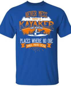 Never Mess With A Kayaker We Know Places Where No One Will Find You T-Shirts, Hoodies, Long Sleeve 3 Never Mess With A Kayaker We Know Places Where No One Will Find You T Shirts Hoodies Long Sleeve 12